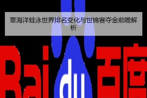 覃海洋蛙泳世界排名变化与世锦赛夺金前瞻解析