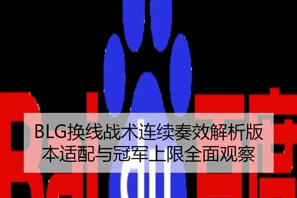 BLG换线战术连续奏效解析版本适配与冠军上限全面观察