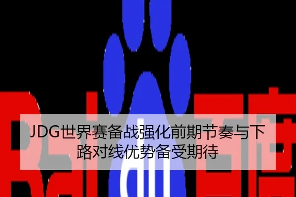 JDG世界赛备战强化前期节奏与下路对线优势备受期待