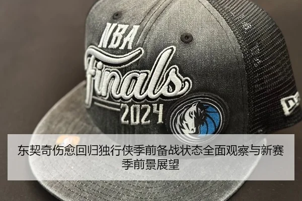 东契奇伤愈回归独行侠季前备战状态全面观察与新赛季前景展望