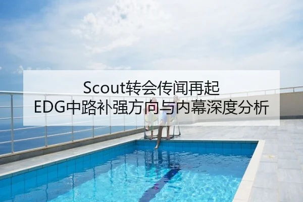 Scout转会传闻再起 EDG中路补强方向与内幕深度分析
